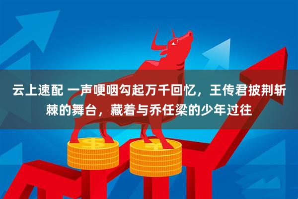 云上速配 一声哽咽勾起万千回忆，王传君披荆斩棘的舞台，藏着与乔任梁的少年过往