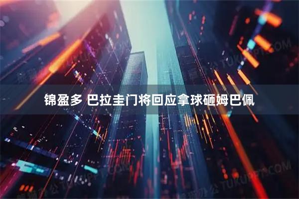 锦盈多 巴拉圭门将回应拿球砸姆巴佩